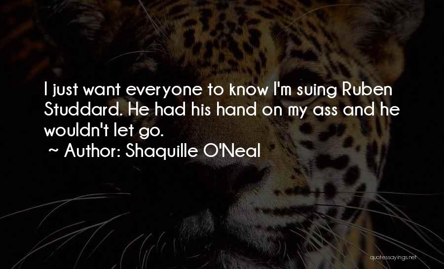 Shaquille O'Neal Quotes: I Just Want Everyone To Know I'm Suing Ruben Studdard. He Had His Hand On My Ass And He Wouldn't