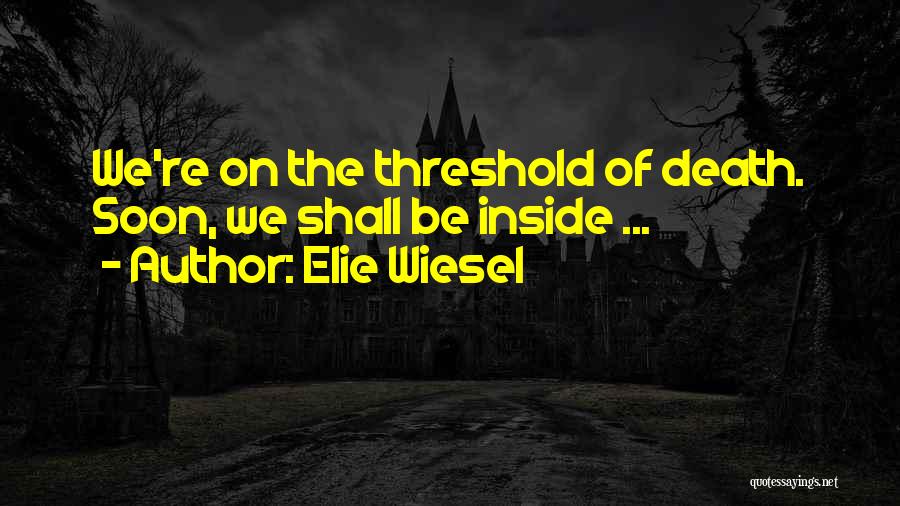 Elie Wiesel Quotes: We're On The Threshold Of Death. Soon, We Shall Be Inside ...