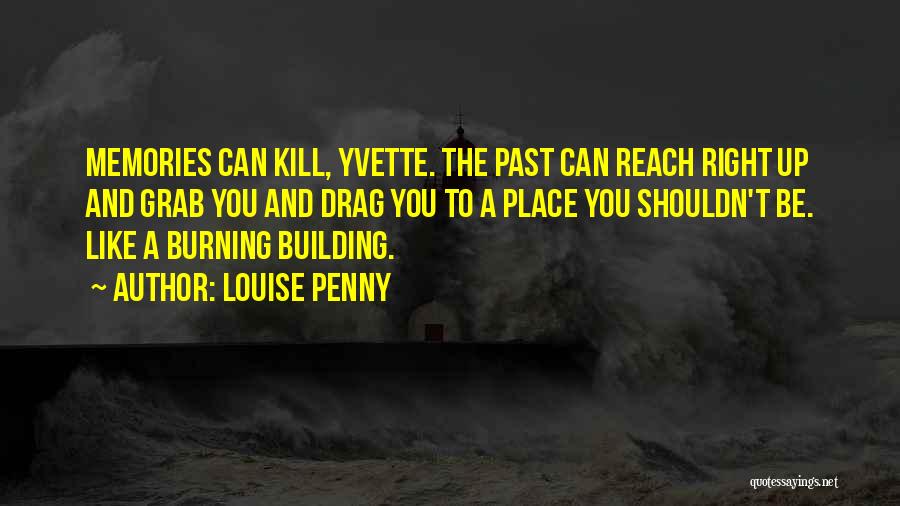 Louise Penny Quotes: Memories Can Kill, Yvette. The Past Can Reach Right Up And Grab You And Drag You To A Place You