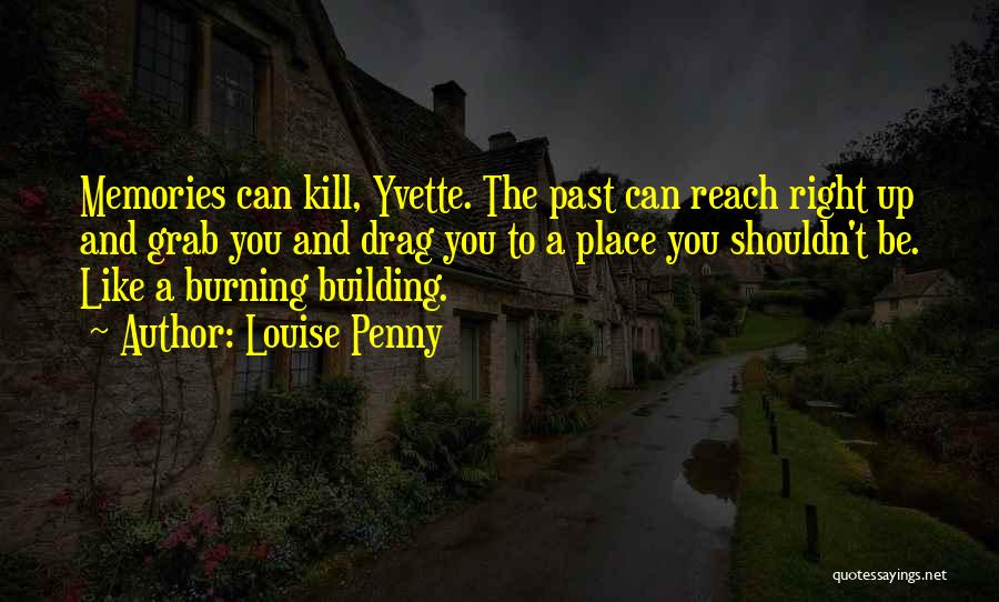 Louise Penny Quotes: Memories Can Kill, Yvette. The Past Can Reach Right Up And Grab You And Drag You To A Place You