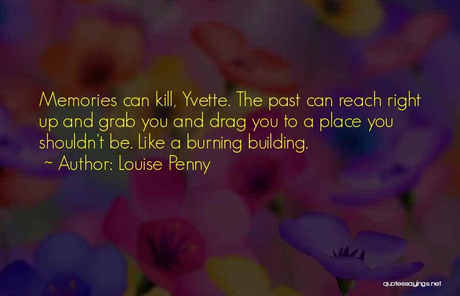 Louise Penny Quotes: Memories Can Kill, Yvette. The Past Can Reach Right Up And Grab You And Drag You To A Place You