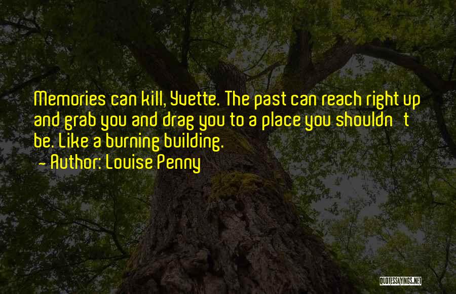 Louise Penny Quotes: Memories Can Kill, Yvette. The Past Can Reach Right Up And Grab You And Drag You To A Place You