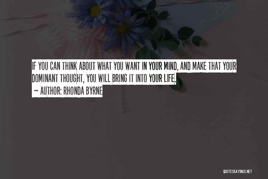 Rhonda Byrne Quotes: If You Can Think About What You Want In Your Mind, And Make That Your Dominant Thought, You Will Bring