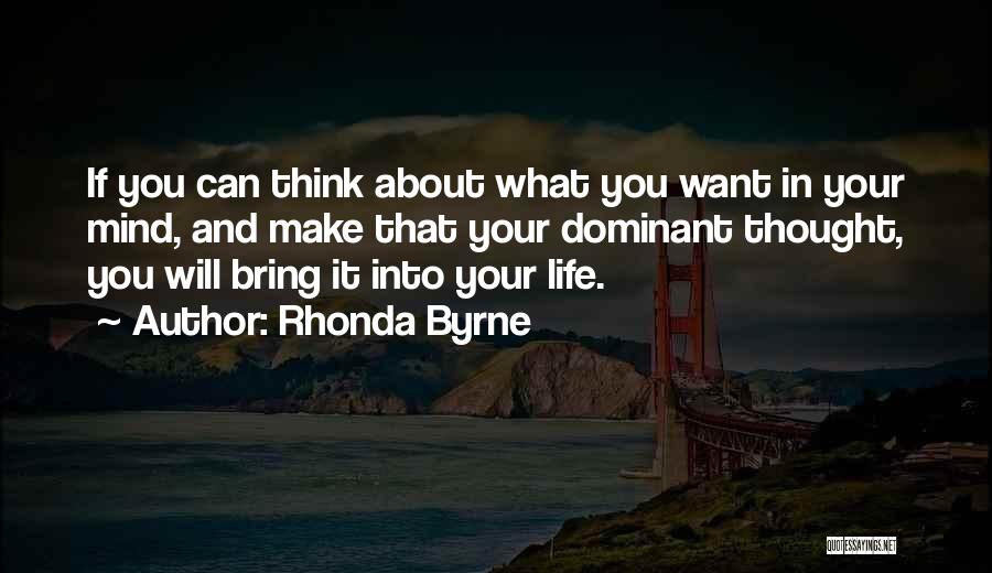 Rhonda Byrne Quotes: If You Can Think About What You Want In Your Mind, And Make That Your Dominant Thought, You Will Bring