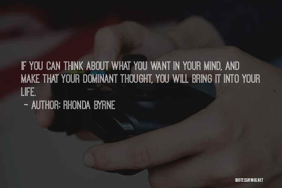 Rhonda Byrne Quotes: If You Can Think About What You Want In Your Mind, And Make That Your Dominant Thought, You Will Bring