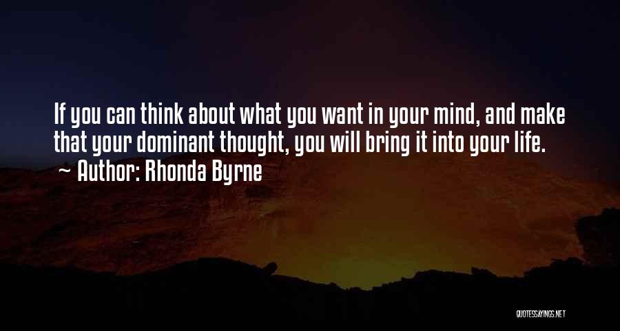 Rhonda Byrne Quotes: If You Can Think About What You Want In Your Mind, And Make That Your Dominant Thought, You Will Bring