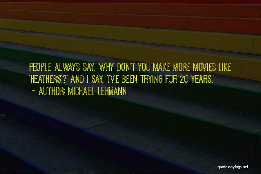 Michael Lehmann Quotes: People Always Say, 'why Don't You Make More Movies Like 'heathers'?' And I Say, 'i've Been Trying For 20 Years.'