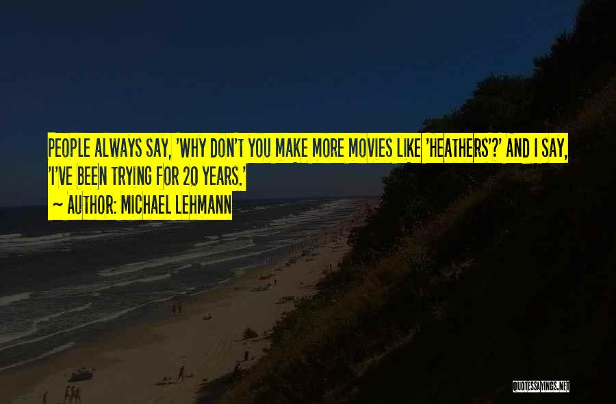 Michael Lehmann Quotes: People Always Say, 'why Don't You Make More Movies Like 'heathers'?' And I Say, 'i've Been Trying For 20 Years.'