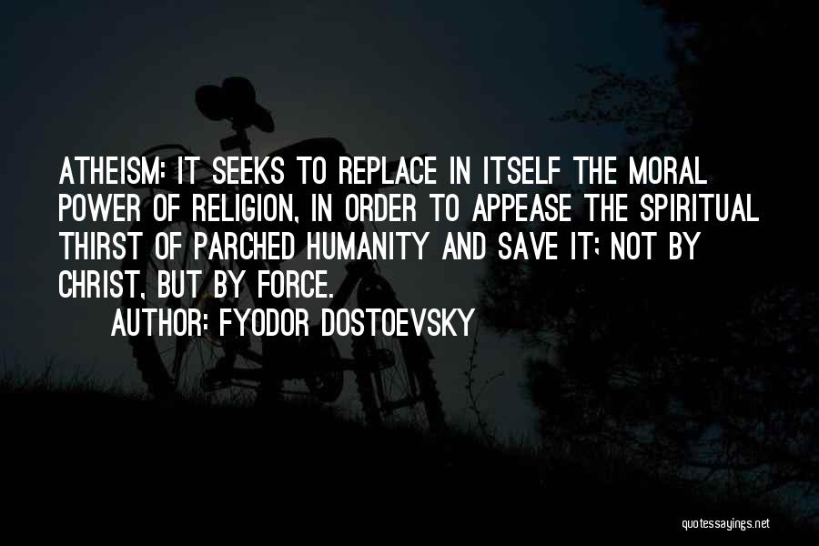 Fyodor Dostoevsky Quotes: Atheism: It Seeks To Replace In Itself The Moral Power Of Religion, In Order To Appease The Spiritual Thirst Of