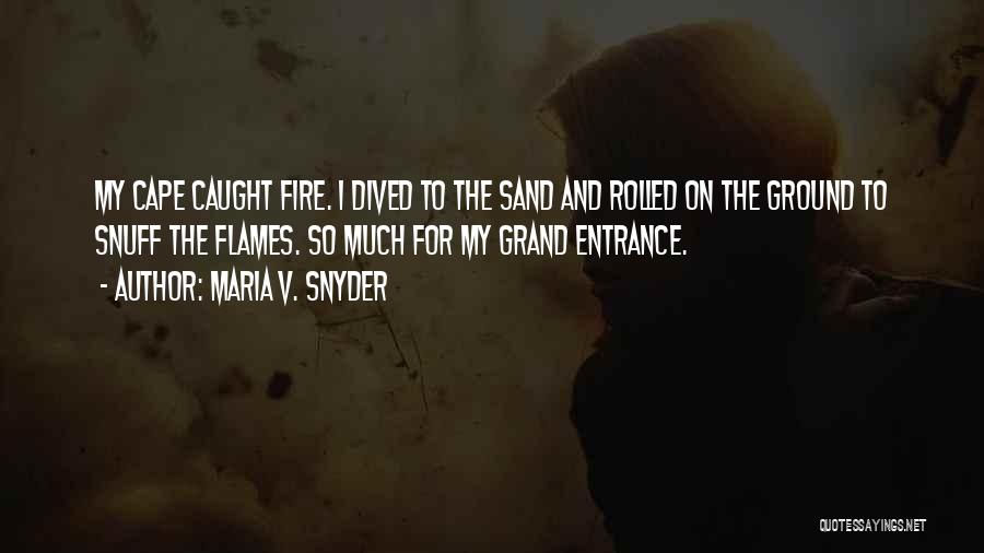 Maria V. Snyder Quotes: My Cape Caught Fire. I Dived To The Sand And Rolled On The Ground To Snuff The Flames. So Much