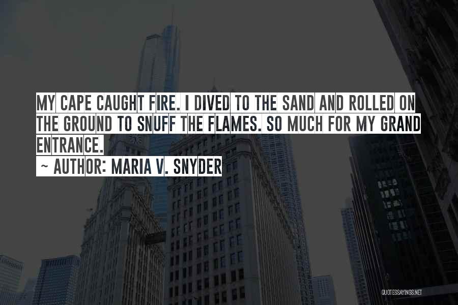 Maria V. Snyder Quotes: My Cape Caught Fire. I Dived To The Sand And Rolled On The Ground To Snuff The Flames. So Much