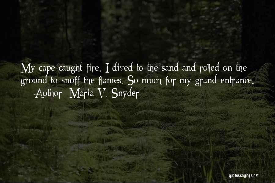 Maria V. Snyder Quotes: My Cape Caught Fire. I Dived To The Sand And Rolled On The Ground To Snuff The Flames. So Much