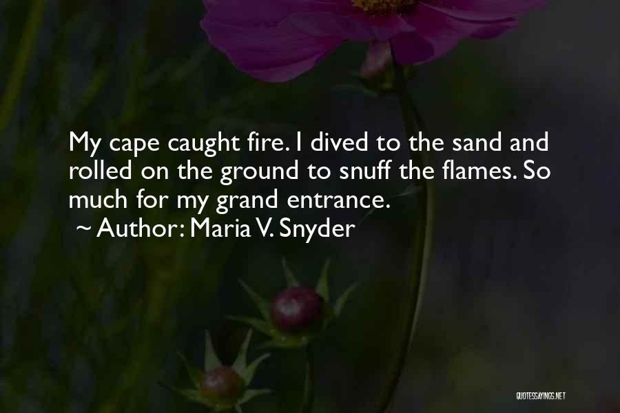 Maria V. Snyder Quotes: My Cape Caught Fire. I Dived To The Sand And Rolled On The Ground To Snuff The Flames. So Much