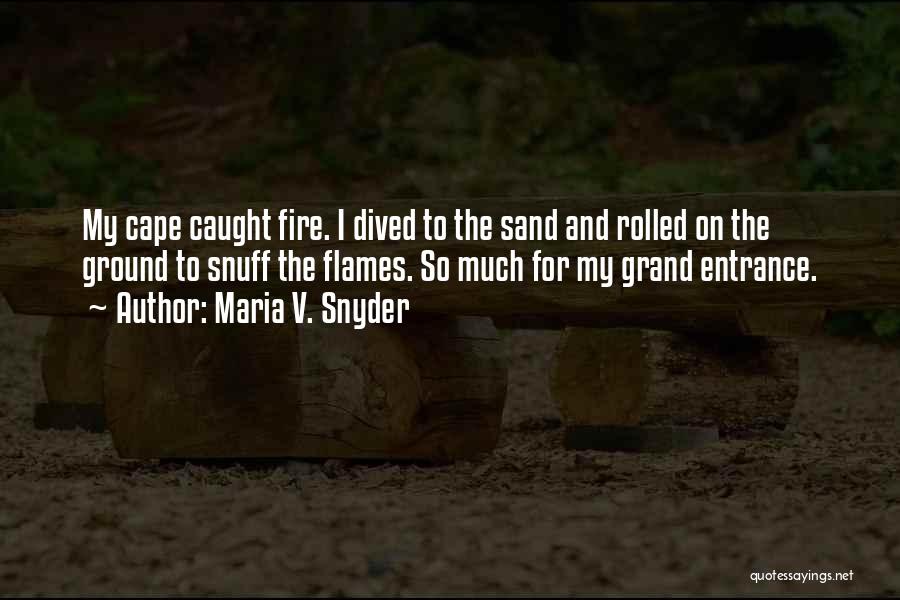 Maria V. Snyder Quotes: My Cape Caught Fire. I Dived To The Sand And Rolled On The Ground To Snuff The Flames. So Much