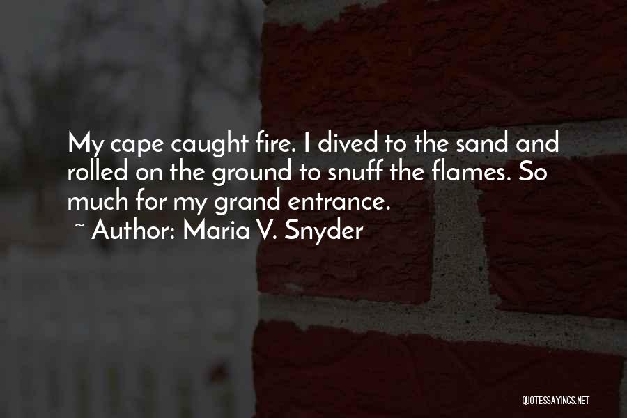Maria V. Snyder Quotes: My Cape Caught Fire. I Dived To The Sand And Rolled On The Ground To Snuff The Flames. So Much