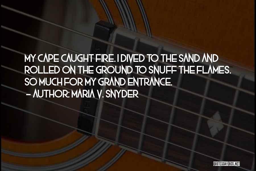 Maria V. Snyder Quotes: My Cape Caught Fire. I Dived To The Sand And Rolled On The Ground To Snuff The Flames. So Much