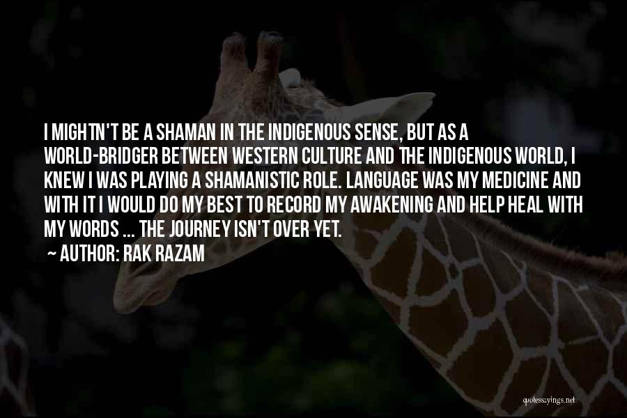 Rak Razam Quotes: I Mightn't Be A Shaman In The Indigenous Sense, But As A World-bridger Between Western Culture And The Indigenous World,