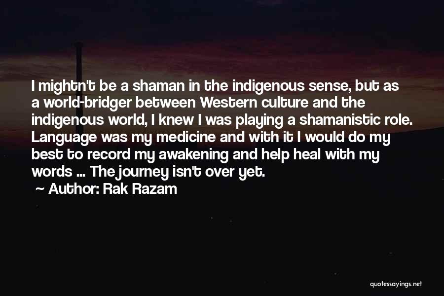 Rak Razam Quotes: I Mightn't Be A Shaman In The Indigenous Sense, But As A World-bridger Between Western Culture And The Indigenous World,