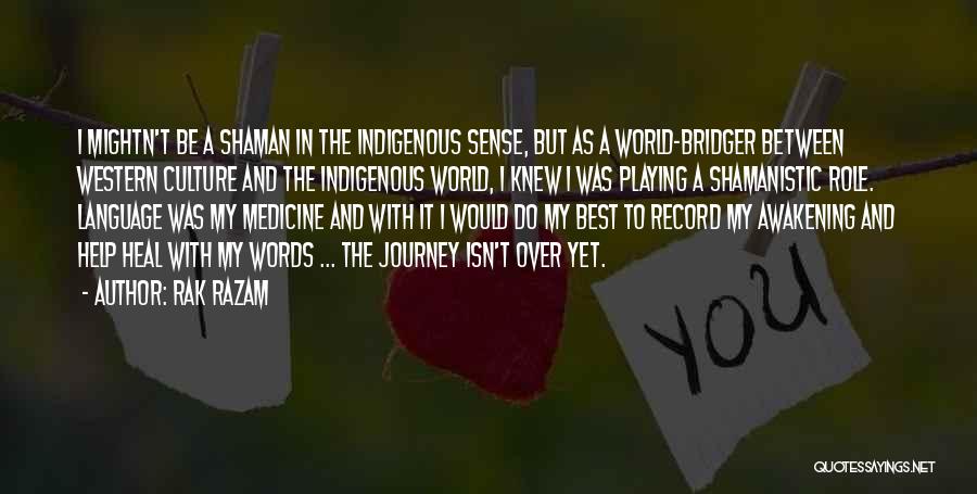 Rak Razam Quotes: I Mightn't Be A Shaman In The Indigenous Sense, But As A World-bridger Between Western Culture And The Indigenous World,