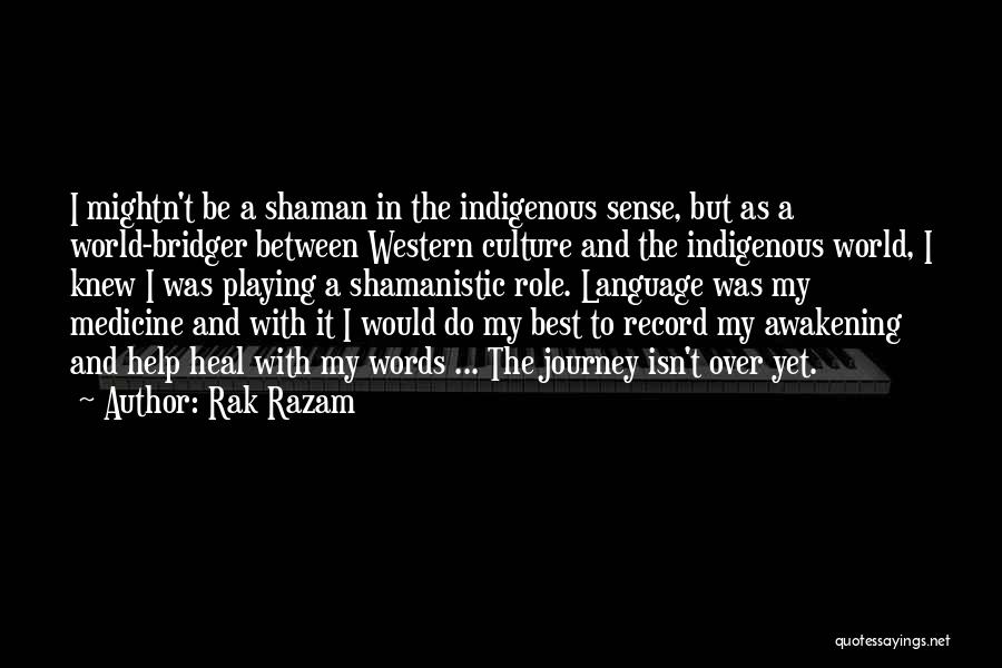 Rak Razam Quotes: I Mightn't Be A Shaman In The Indigenous Sense, But As A World-bridger Between Western Culture And The Indigenous World,