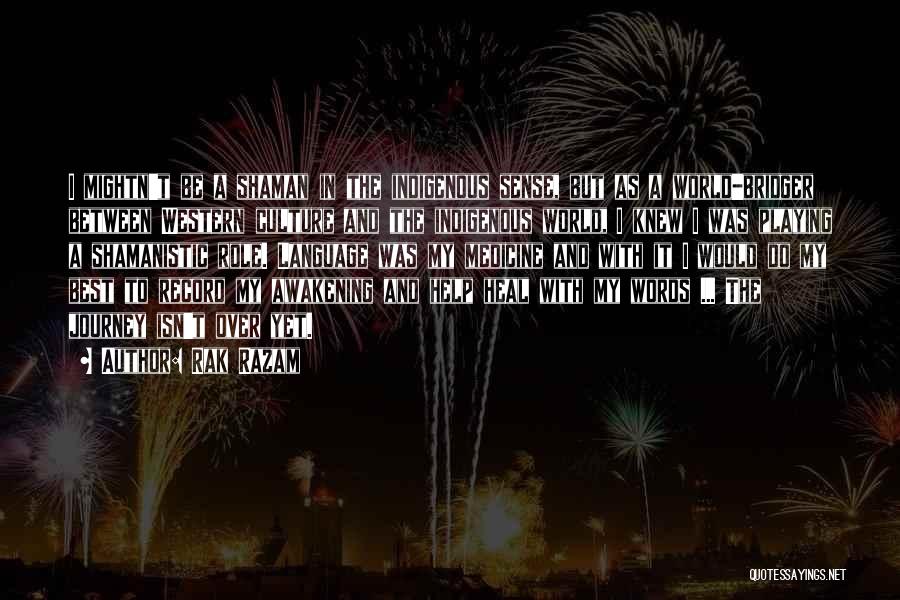 Rak Razam Quotes: I Mightn't Be A Shaman In The Indigenous Sense, But As A World-bridger Between Western Culture And The Indigenous World,