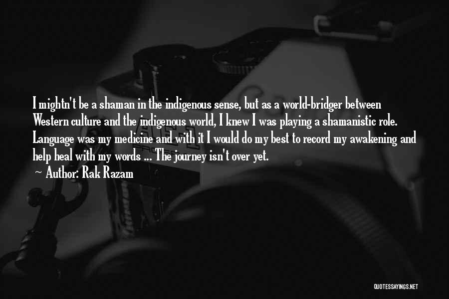 Rak Razam Quotes: I Mightn't Be A Shaman In The Indigenous Sense, But As A World-bridger Between Western Culture And The Indigenous World,