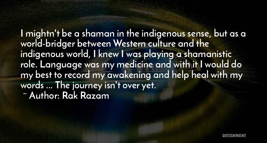Rak Razam Quotes: I Mightn't Be A Shaman In The Indigenous Sense, But As A World-bridger Between Western Culture And The Indigenous World,