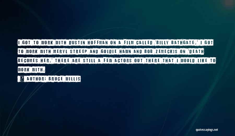 Bruce Willis Quotes: I Got To Work With Dustin Hoffman On A Film Called 'billy Bathgate.' I Got To Work With Meryl Streep