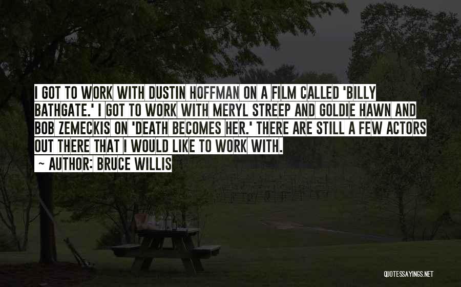 Bruce Willis Quotes: I Got To Work With Dustin Hoffman On A Film Called 'billy Bathgate.' I Got To Work With Meryl Streep