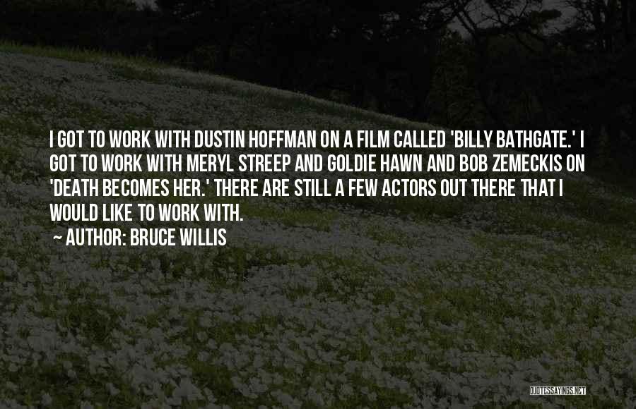 Bruce Willis Quotes: I Got To Work With Dustin Hoffman On A Film Called 'billy Bathgate.' I Got To Work With Meryl Streep