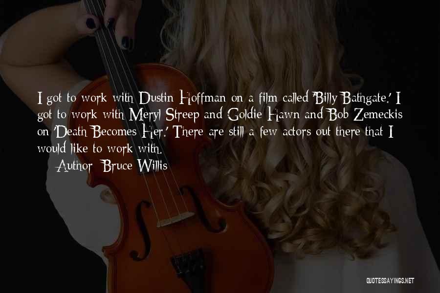 Bruce Willis Quotes: I Got To Work With Dustin Hoffman On A Film Called 'billy Bathgate.' I Got To Work With Meryl Streep