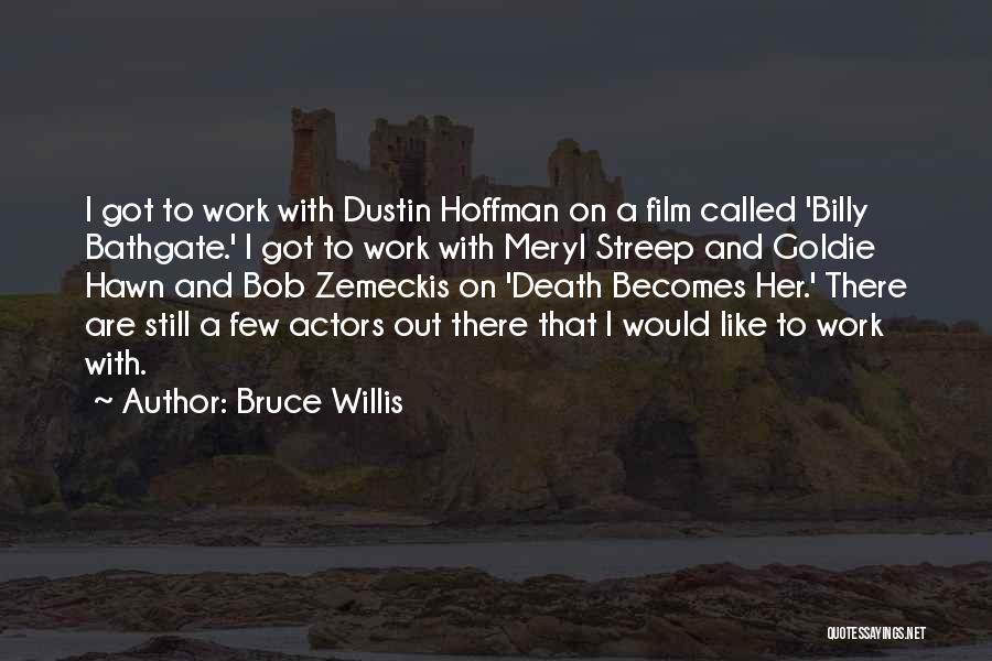 Bruce Willis Quotes: I Got To Work With Dustin Hoffman On A Film Called 'billy Bathgate.' I Got To Work With Meryl Streep
