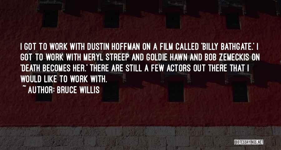 Bruce Willis Quotes: I Got To Work With Dustin Hoffman On A Film Called 'billy Bathgate.' I Got To Work With Meryl Streep