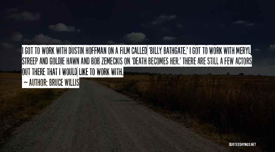 Bruce Willis Quotes: I Got To Work With Dustin Hoffman On A Film Called 'billy Bathgate.' I Got To Work With Meryl Streep