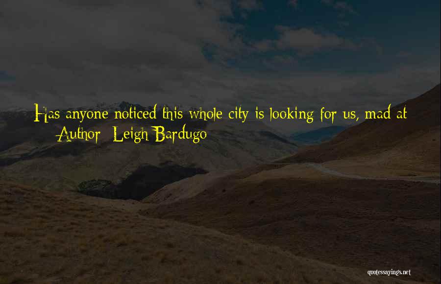 Leigh Bardugo Quotes: Has Anyone Noticed This Whole City Is Looking For Us, Mad At Us, Or Wants To Kill Us?so? Said Kaz.well,