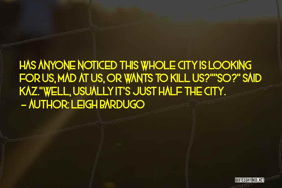 Leigh Bardugo Quotes: Has Anyone Noticed This Whole City Is Looking For Us, Mad At Us, Or Wants To Kill Us?so? Said Kaz.well,