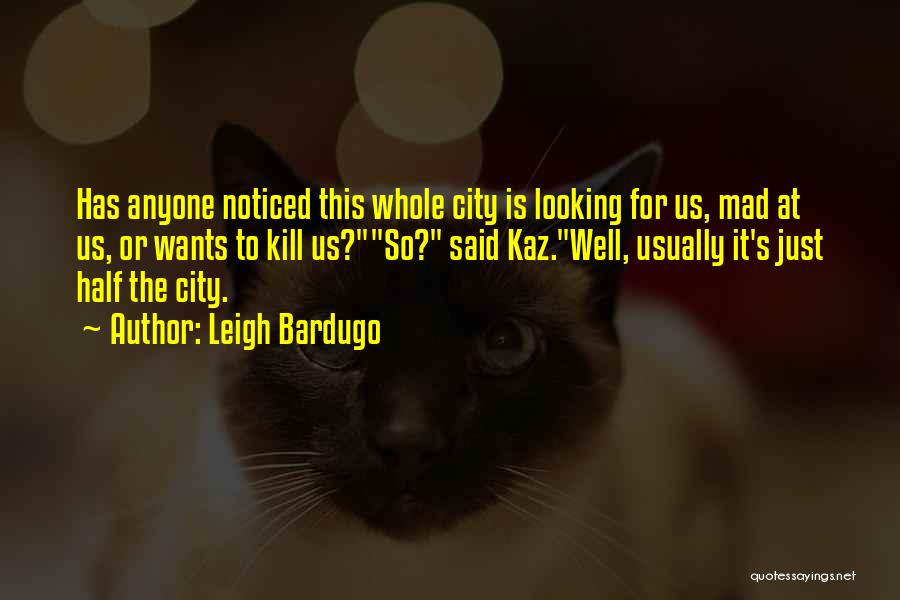 Leigh Bardugo Quotes: Has Anyone Noticed This Whole City Is Looking For Us, Mad At Us, Or Wants To Kill Us?so? Said Kaz.well,