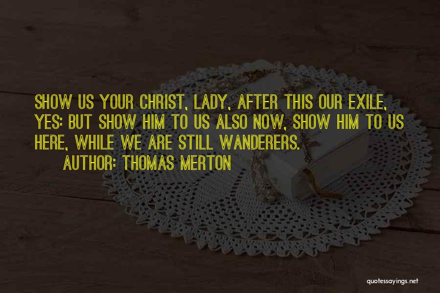 Thomas Merton Quotes: Show Us Your Christ, Lady, After This Our Exile, Yes: But Show Him To Us Also Now, Show Him To