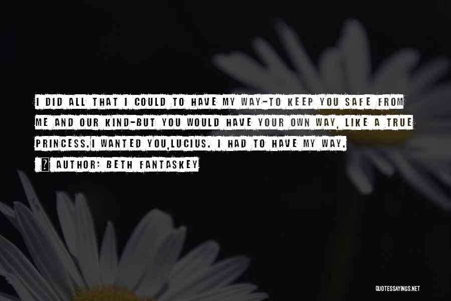 Beth Fantaskey Quotes: I Did All That I Could To Have My Way-to Keep You Safe From Me And Our Kind-but You Would