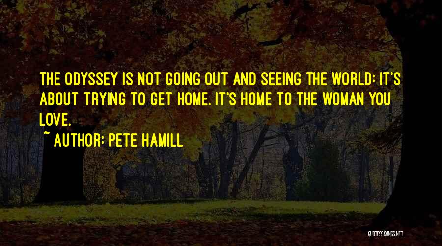 Pete Hamill Quotes: The Odyssey Is Not Going Out And Seeing The World: It's About Trying To Get Home. It's Home To The