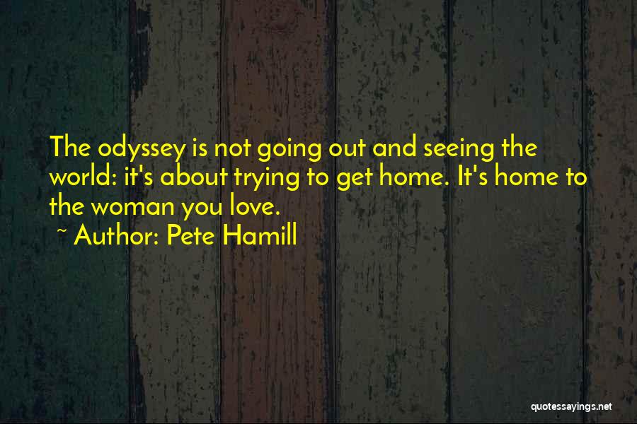 Pete Hamill Quotes: The Odyssey Is Not Going Out And Seeing The World: It's About Trying To Get Home. It's Home To The