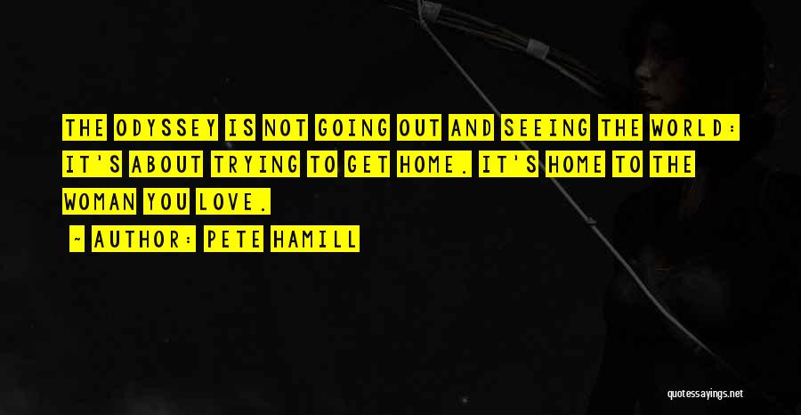 Pete Hamill Quotes: The Odyssey Is Not Going Out And Seeing The World: It's About Trying To Get Home. It's Home To The