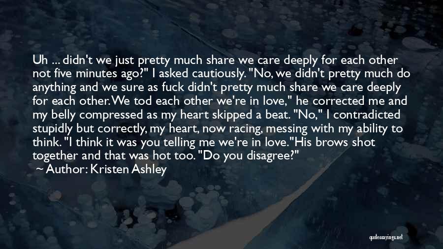 Kristen Ashley Quotes: Uh ... Didn't We Just Pretty Much Share We Care Deeply For Each Other Not Five Minutes Ago? I Asked