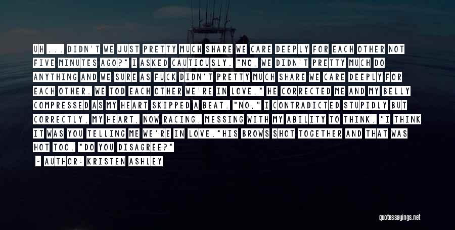 Kristen Ashley Quotes: Uh ... Didn't We Just Pretty Much Share We Care Deeply For Each Other Not Five Minutes Ago? I Asked