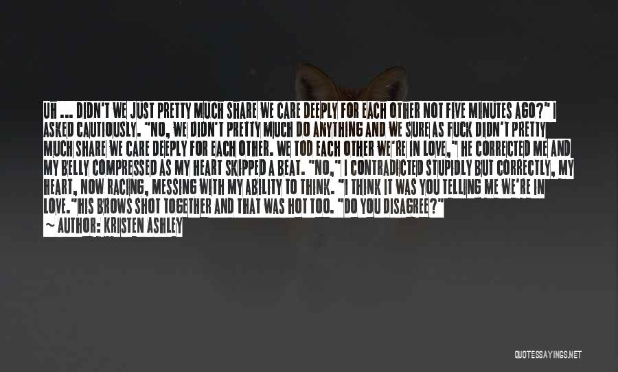 Kristen Ashley Quotes: Uh ... Didn't We Just Pretty Much Share We Care Deeply For Each Other Not Five Minutes Ago? I Asked