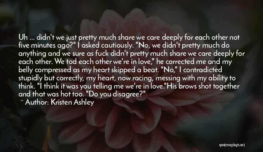 Kristen Ashley Quotes: Uh ... Didn't We Just Pretty Much Share We Care Deeply For Each Other Not Five Minutes Ago? I Asked