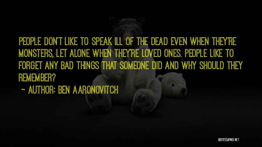 Ben Aaronovitch Quotes: People Don't Like To Speak Ill Of The Dead Even When They're Monsters, Let Alone When They're Loved Ones. People