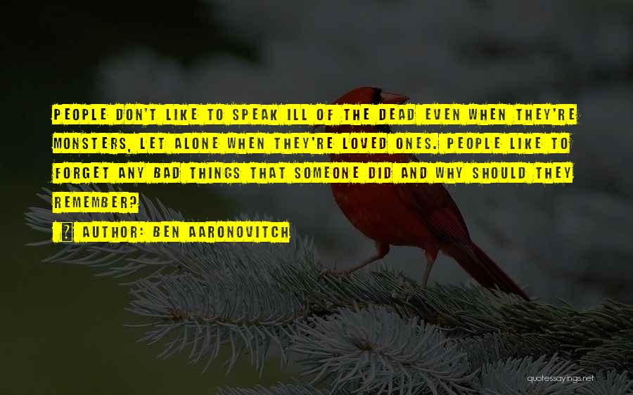 Ben Aaronovitch Quotes: People Don't Like To Speak Ill Of The Dead Even When They're Monsters, Let Alone When They're Loved Ones. People