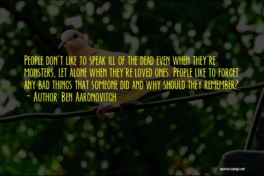 Ben Aaronovitch Quotes: People Don't Like To Speak Ill Of The Dead Even When They're Monsters, Let Alone When They're Loved Ones. People