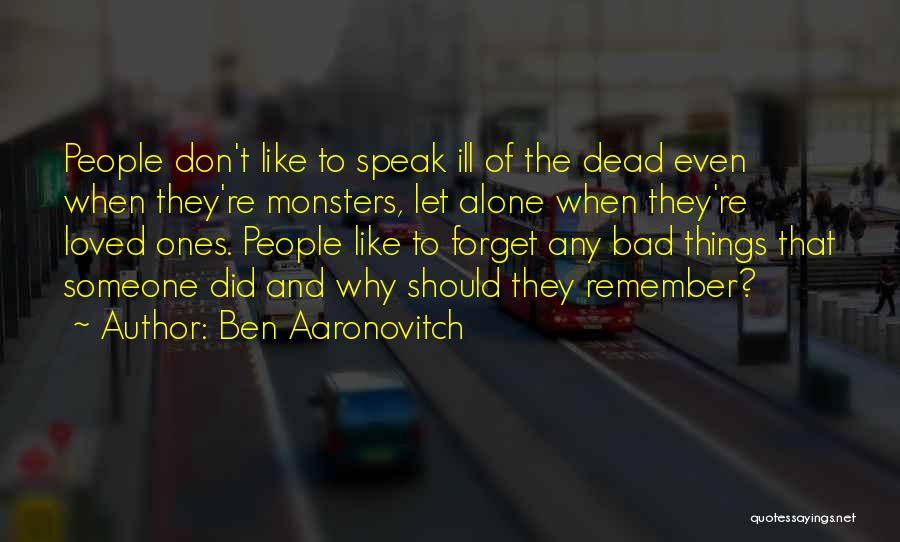 Ben Aaronovitch Quotes: People Don't Like To Speak Ill Of The Dead Even When They're Monsters, Let Alone When They're Loved Ones. People